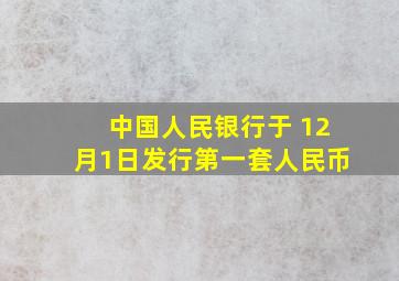 中国人民银行于 12月1日发行第一套人民币